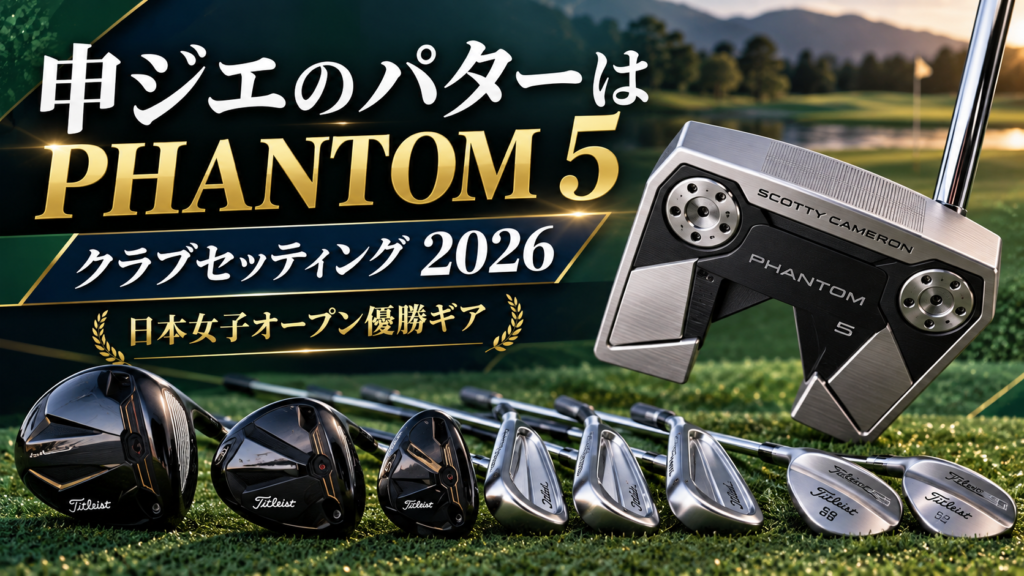 申ジエのパターはスコッティキャメロン PHANTOM 5｜クラブセッティング2026