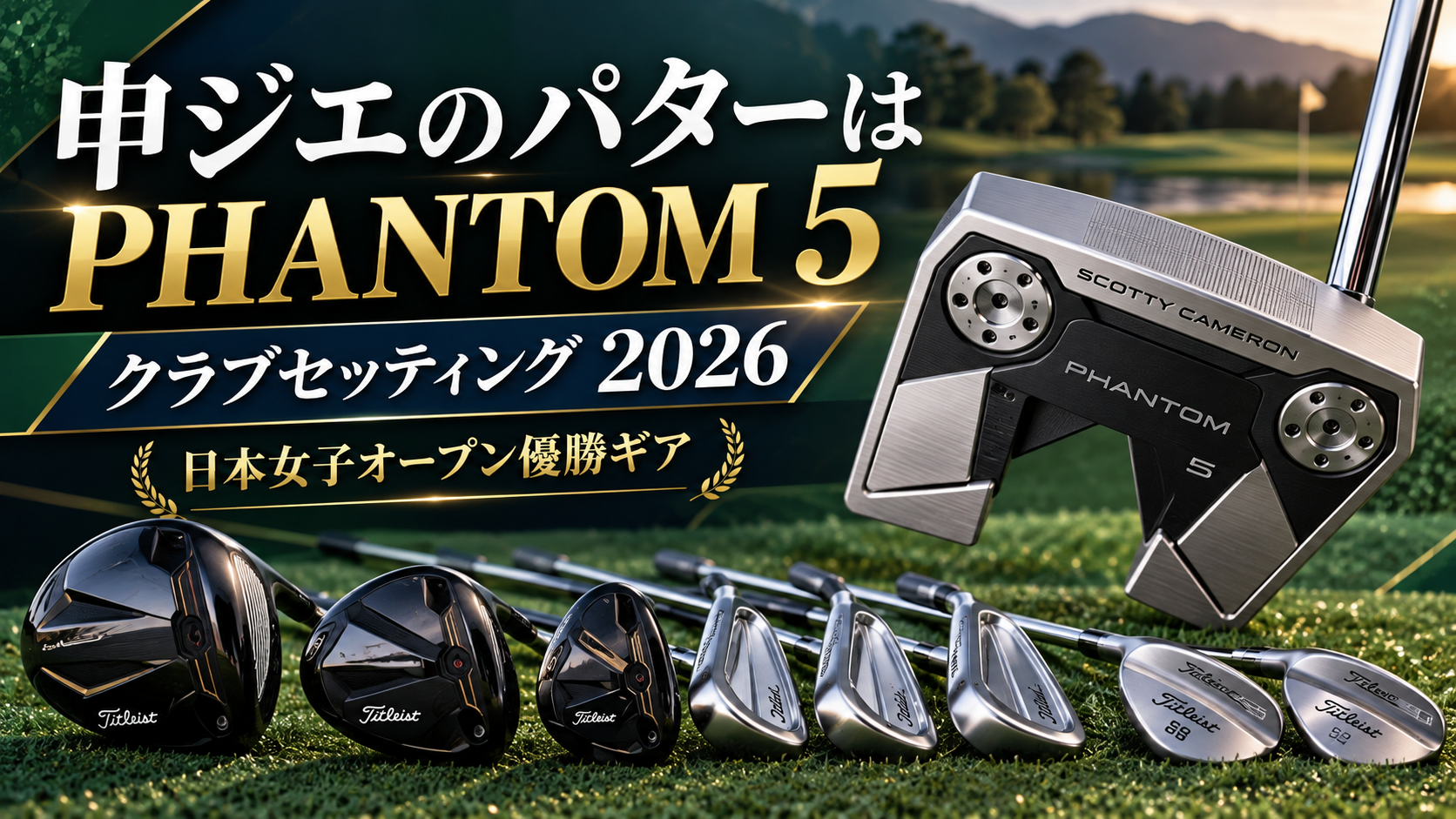 申ジエのパターはスコッティキャメロン PHANTOM 5｜クラブセッティング2026