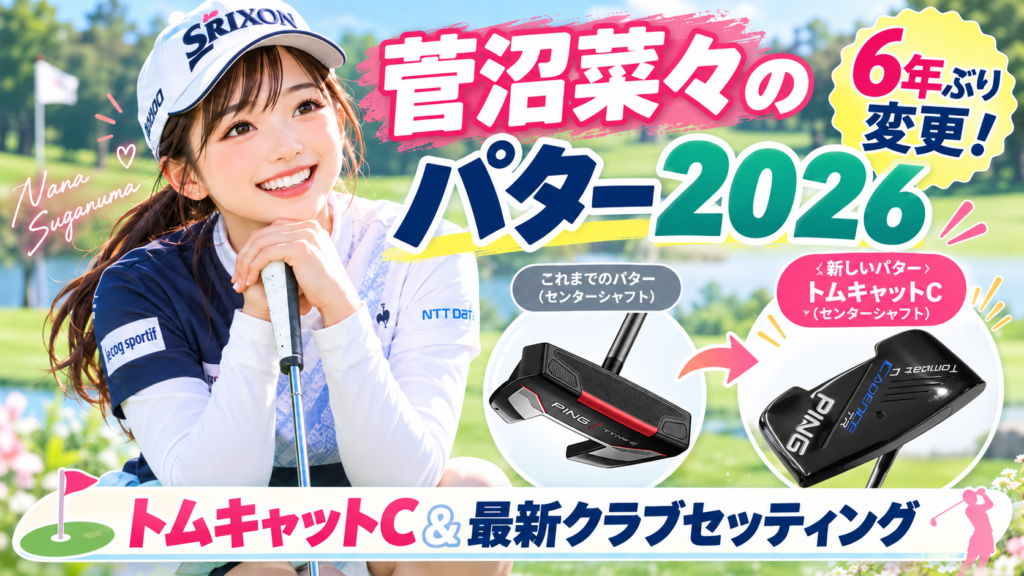 菅沼菜々のパター2026はトムキャットC！6年ぶり変更の理由と最新クラブセッティング